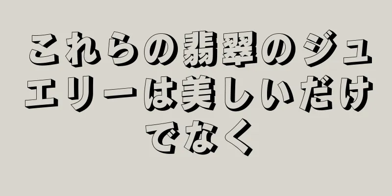 これらの翡翠のジュエリーは美しいだけでなく