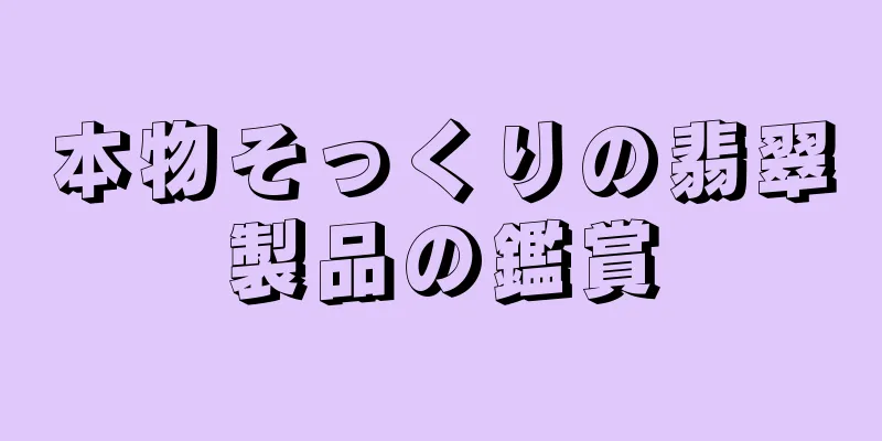 本物そっくりの翡翠製品の鑑賞