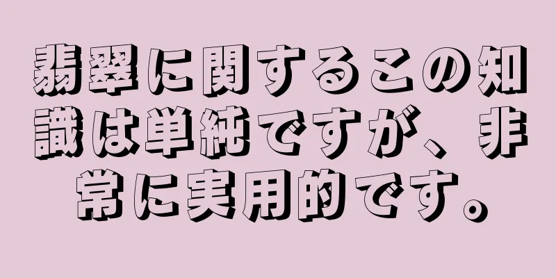 翡翠に関するこの知識は単純ですが、非常に実用的です。
