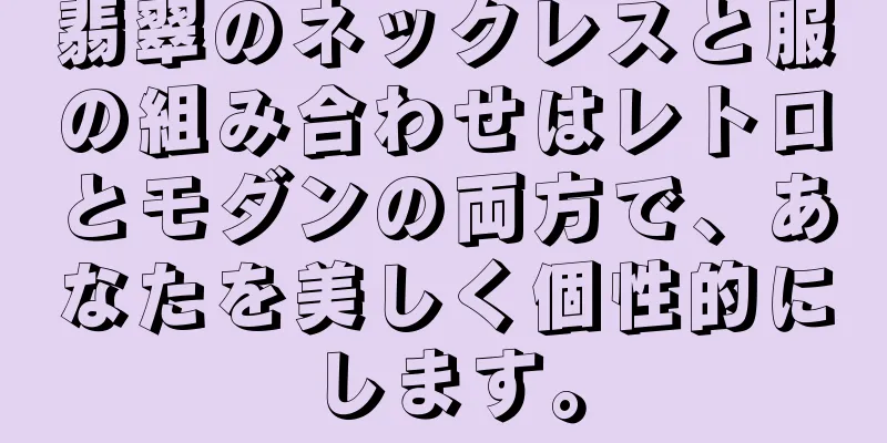 翡翠のネックレスと服の組み合わせはレトロとモダンの両方で、あなたを美しく個性的にします。
