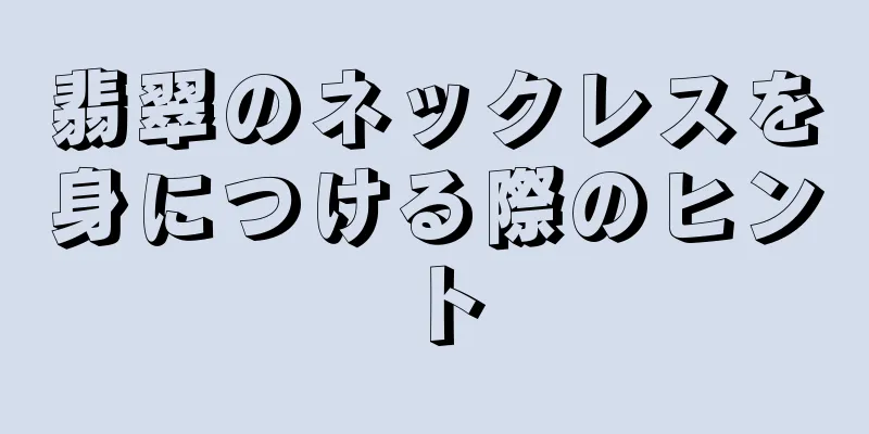 翡翠のネックレスを身につける際のヒント