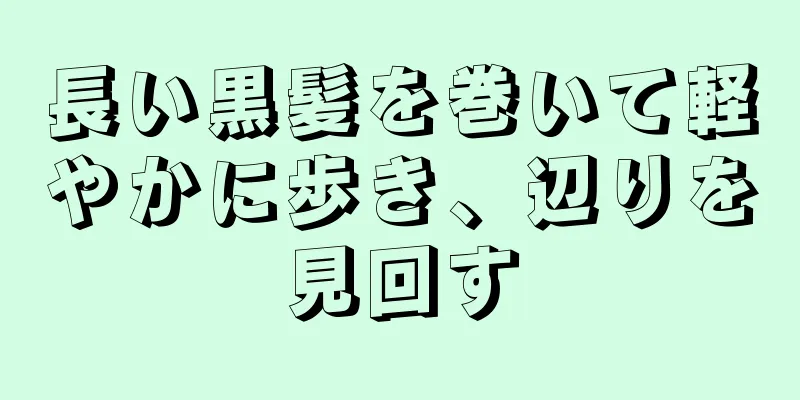長い黒髪を巻いて軽やかに歩き、辺りを見回す