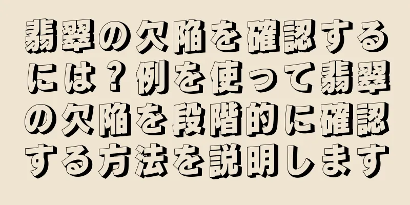 翡翠の欠陥を確認するには？例を使って翡翠の欠陥を段階的に確認する方法を説明します