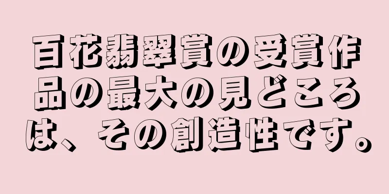 百花翡翠賞の受賞作品の最大の見どころは、その創造性です。
