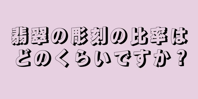 翡翠の彫刻の比率はどのくらいですか？