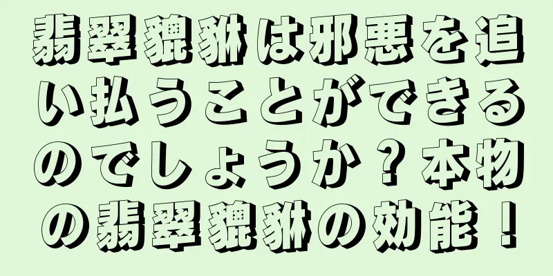 翡翠貔貅は邪悪を追い払うことができるのでしょうか？本物の翡翠貔貅の効能！