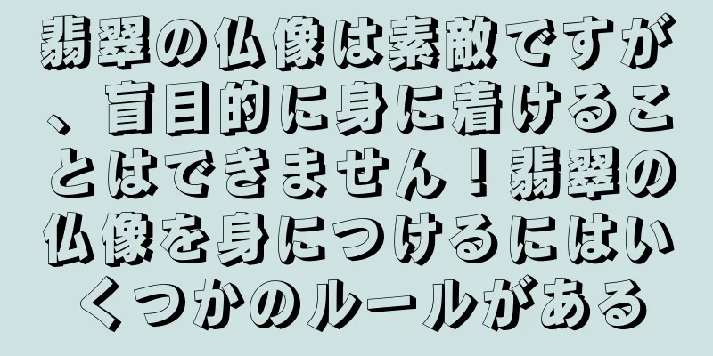 翡翠の仏像は素敵ですが、盲目的に身に着けることはできません！翡翠の仏像を身につけるにはいくつかのルールがある
