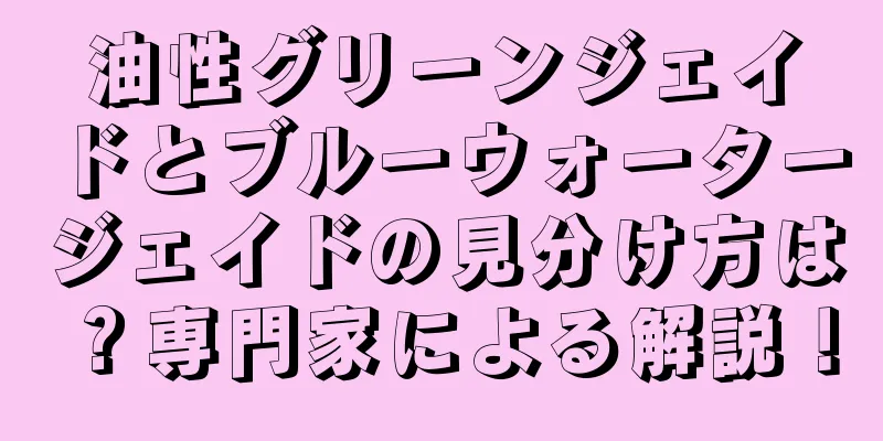 油性グリーンジェイドとブルーウォータージェイドの見分け方は？専門家による解説！