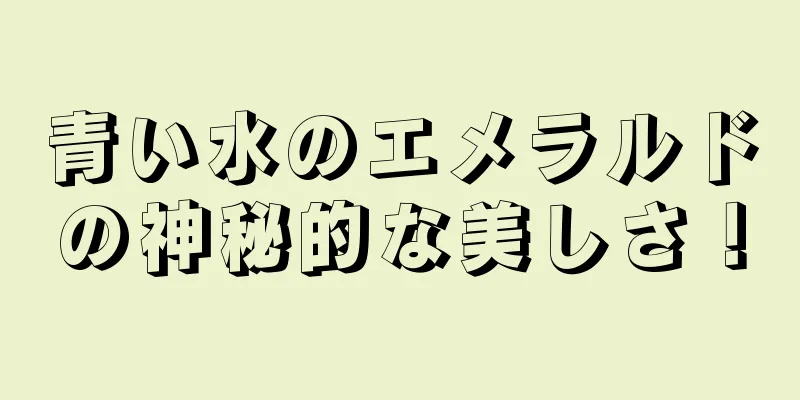 青い水のエメラルドの神秘的な美しさ！