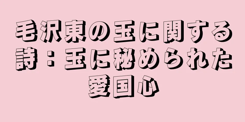 毛沢東の玉に関する詩：玉に秘められた愛国心