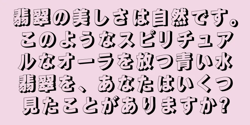 翡翠の美しさは自然です。このようなスピリチュアルなオーラを放つ青い水翡翠を、あなたはいくつ見たことがありますか?