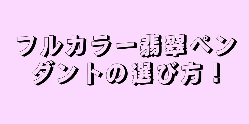フルカラー翡翠ペンダントの選び方！