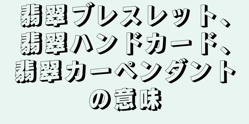 翡翠ブレスレット、翡翠ハンドカード、翡翠カーペンダントの意味