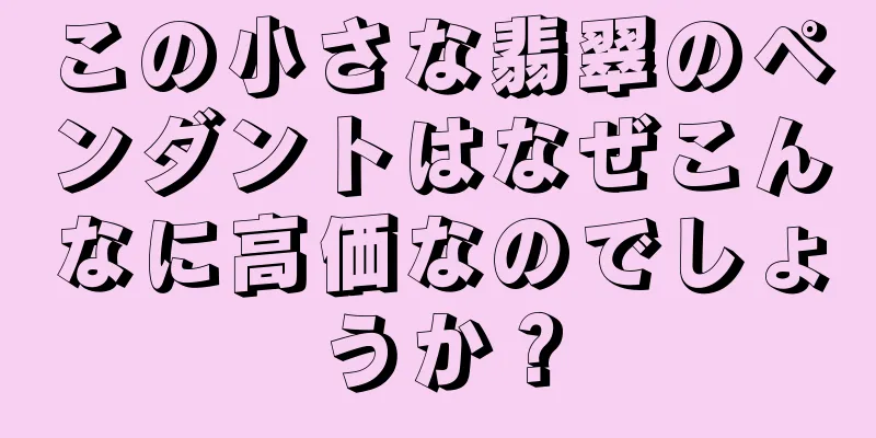 この小さな翡翠のペンダントはなぜこんなに高価なのでしょうか？