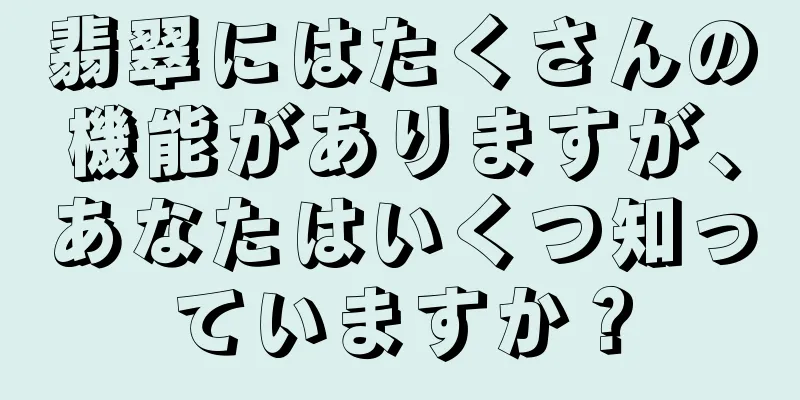 翡翠にはたくさんの機能がありますが、あなたはいくつ知っていますか？