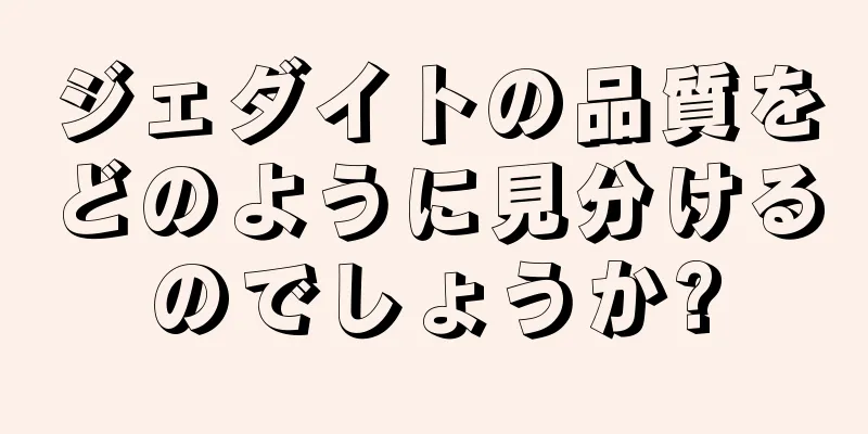 ジェダイトの品質をどのように見分けるのでしょうか?