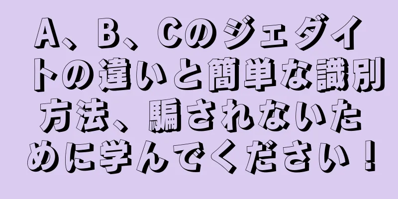 A、B、Cのジェダイトの違いと簡単な識別方法、騙されないために学んでください！