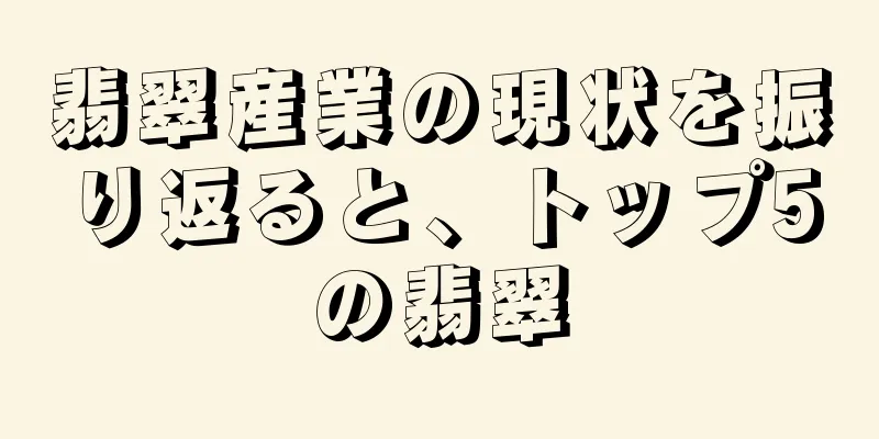 翡翠産業の現状を振り返ると、トップ5の翡翠