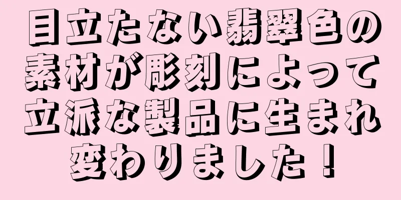 目立たない翡翠色の素材が彫刻によって立派な製品に生まれ変わりました！