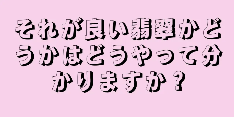 それが良い翡翠かどうかはどうやって分かりますか？