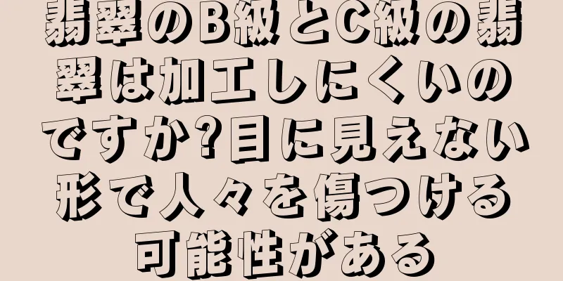 翡翠のB級とC級の翡翠は加工しにくいのですか?目に見えない形で人々を傷つける可能性がある