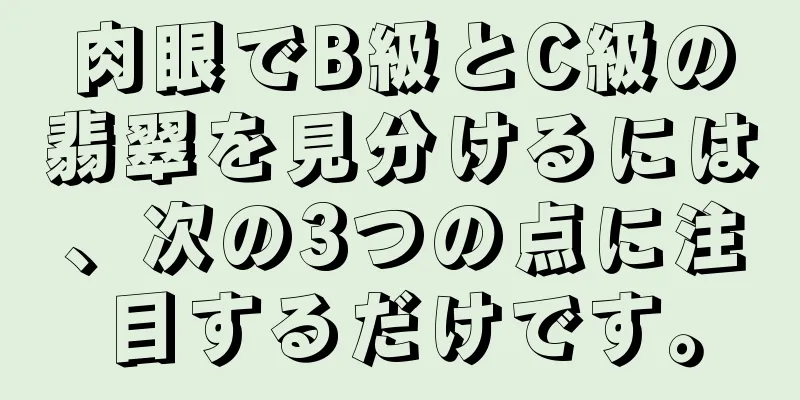肉眼でB級とC級の翡翠を見分けるには、次の3つの点に注目するだけです。