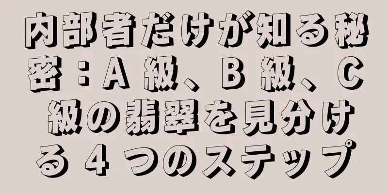 内部者だけが知る秘密：A 級、B 級、C 級の翡翠を見分ける 4 つのステップ