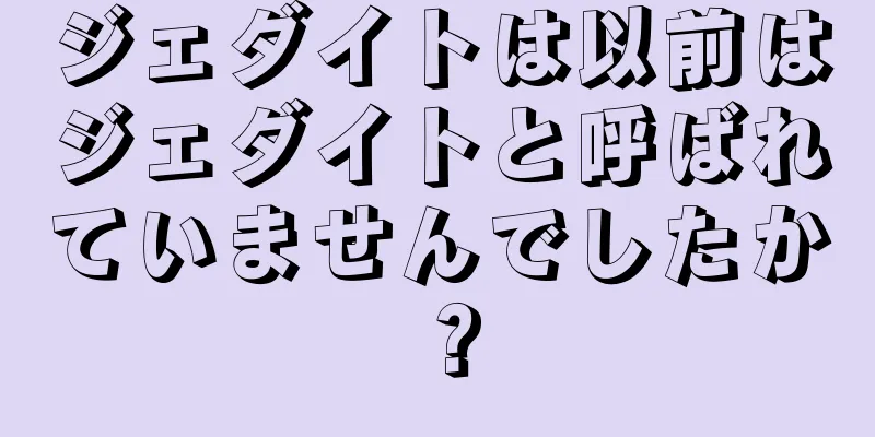 ジェダイトは以前はジェダイトと呼ばれていませんでしたか？