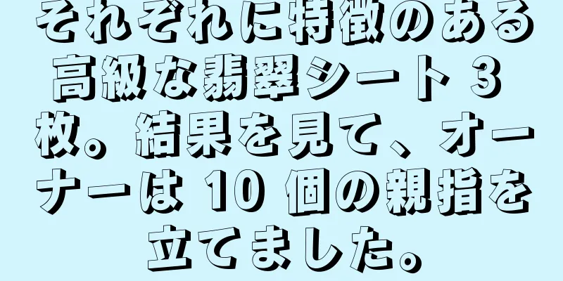それぞれに特徴のある高級な翡翠シート 3 枚。結果を見て、オーナーは 10 個の親指を立てました。