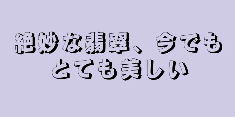 絶妙な翡翠、今でもとても美しい