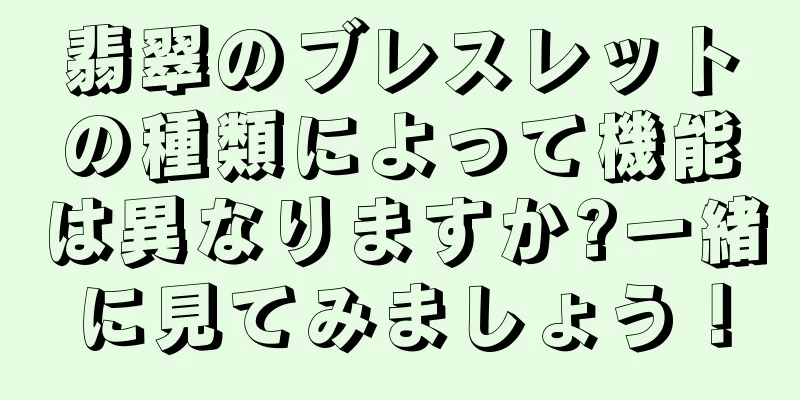 翡翠のブレスレットの種類によって機能は異なりますか?一緒に見てみましょう！