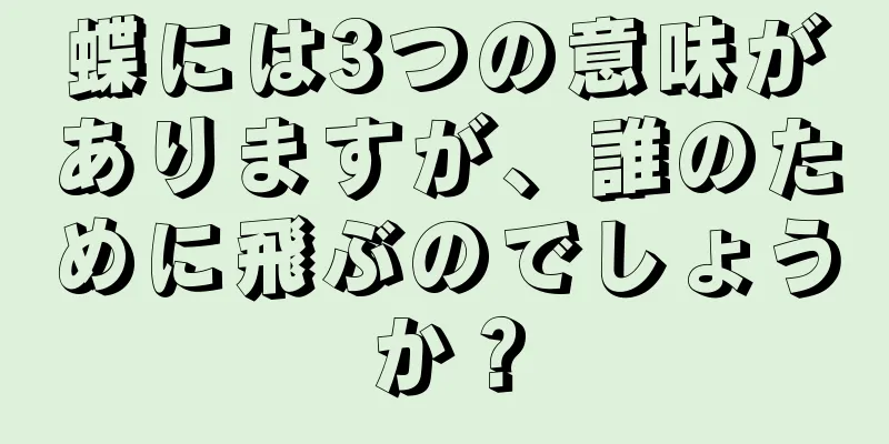 蝶には3つの意味がありますが、誰のために飛ぶのでしょうか？