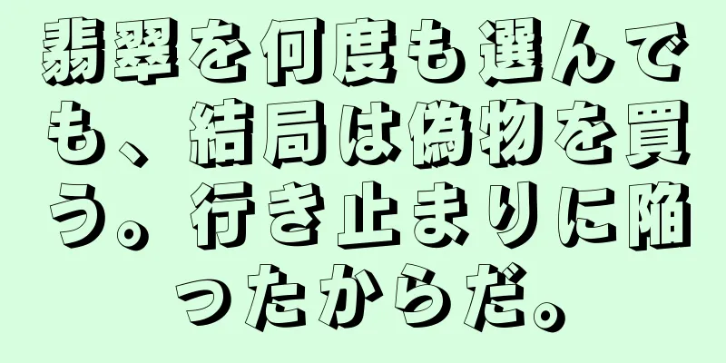 翡翠を何度も選んでも、結局は偽物を買う。行き止まりに陥ったからだ。
