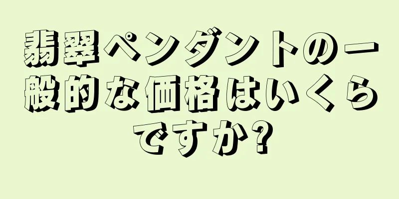 翡翠ペンダントの一般的な価格はいくらですか?