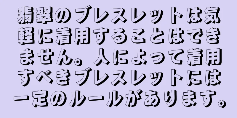 翡翠のブレスレットは気軽に着用することはできません。人によって着用すべきブレスレットには一定のルールがあります。