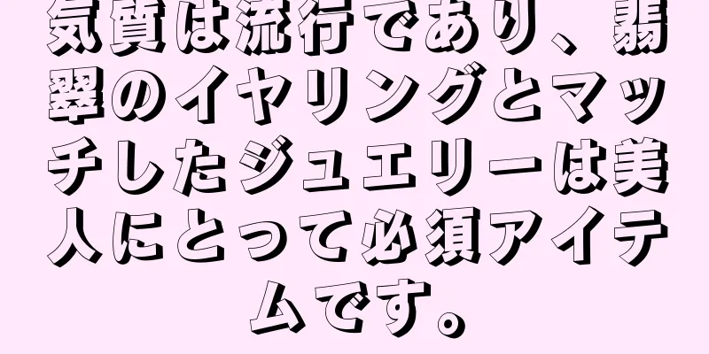 気質は流行であり、翡翠のイヤリングとマッチしたジュエリーは美人にとって必須アイテムです。
