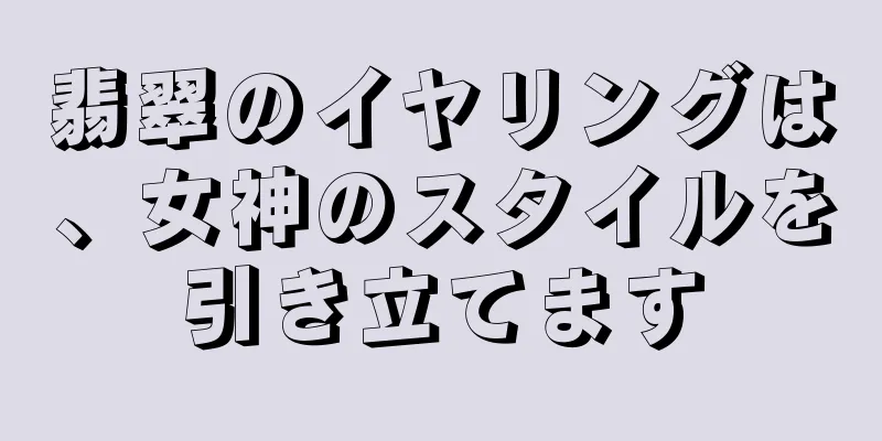 翡翠のイヤリングは、女神のスタイルを引き立てます