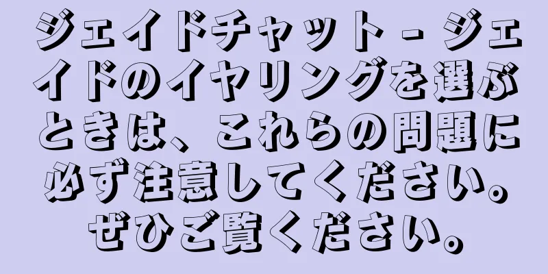 ジェイドチャット - ジェイドのイヤリングを選ぶときは、これらの問題に必ず注意してください。ぜひご覧ください。