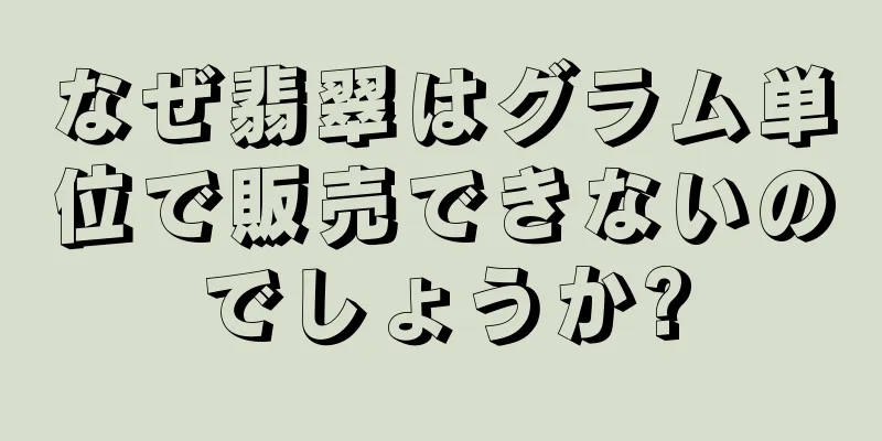 なぜ翡翠はグラム単位で販売できないのでしょうか?