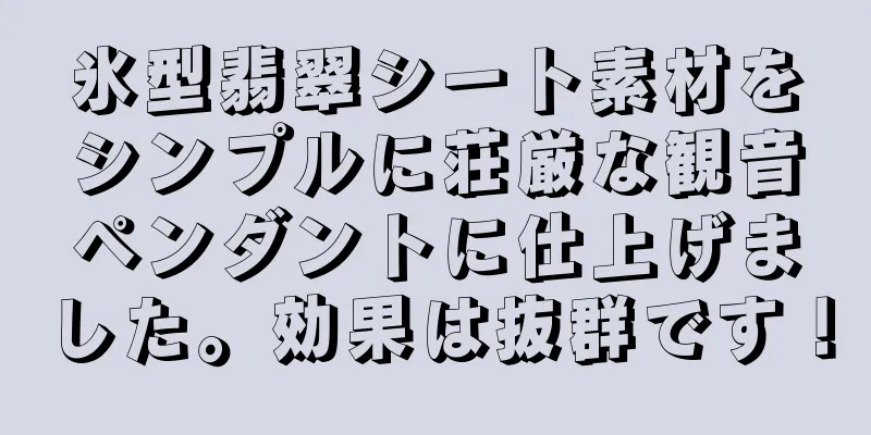 氷型翡翠シート素材をシンプルに荘厳な観音ペンダントに仕上げました。効果は抜群です！