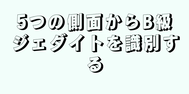 5つの側面からB級ジェダイトを識別する