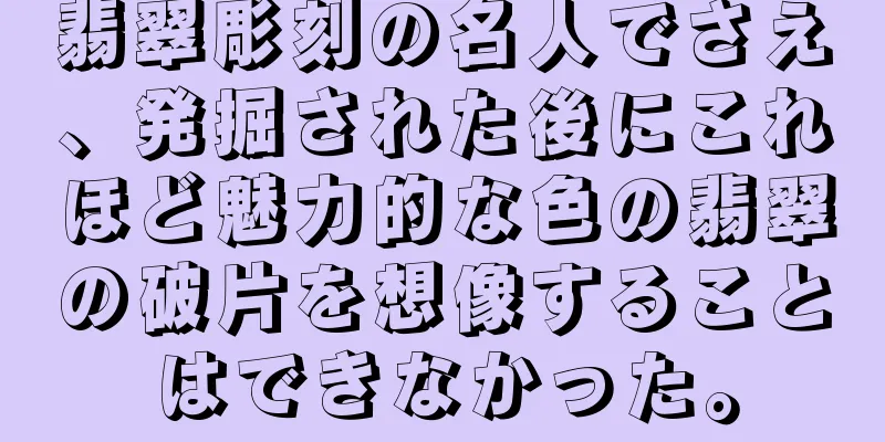 翡翠彫刻の名人でさえ、発掘された後にこれほど魅力的な色の翡翠の破片を想像することはできなかった。
