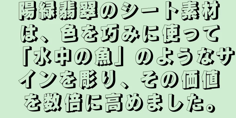 陽緑翡翠のシート素材は、色を巧みに使って「水中の魚」のようなサインを彫り、その価値を数倍に高めました。