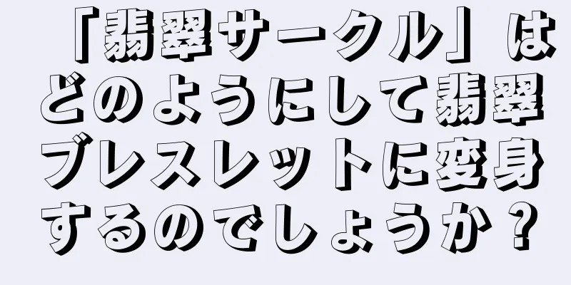 「翡翠サークル」はどのようにして翡翠ブレスレットに変身するのでしょうか？