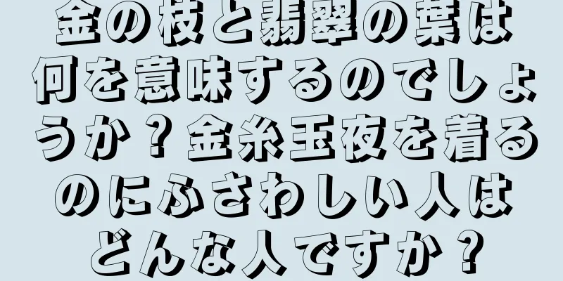 金の枝と翡翠の葉は何を意味するのでしょうか？金糸玉夜を着るのにふさわしい人はどんな人ですか？