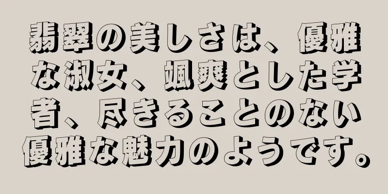 翡翠の美しさは、優雅な淑女、颯爽とした学者、尽きることのない優雅な魅力のようです。