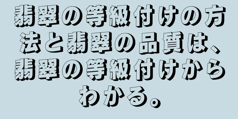 翡翠の等級付けの方法と翡翠の品質は、翡翠の等級付けからわかる。
