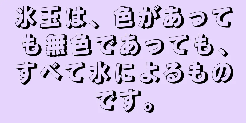 氷玉は、色があっても無色であっても、すべて水によるものです。