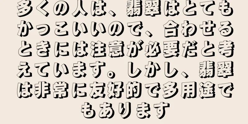 多くの人は、翡翠はとてもかっこいいので、合わせるときには注意が必要だと考えています。しかし、翡翠は非常に友好的で多用途でもあります