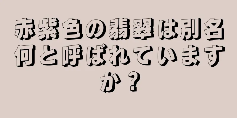 赤紫色の翡翠は別名何と呼ばれていますか？